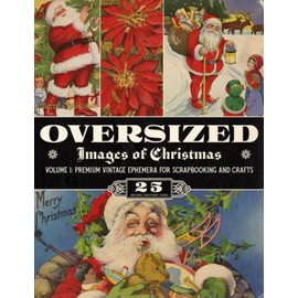 Oversized Images of Christmas Volume 1: Premium Vintage Ephemera for Scrapbooking and Crafts (Oversized Vintage Ephemera)