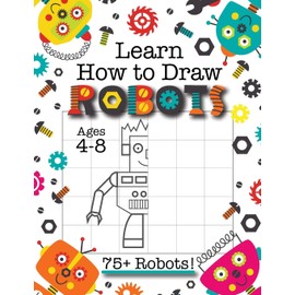 Learn How to Draw Robots: (Ages 4-8) Finish The Picture Robot Drawing Grid Activity Book for Kids with 75+ Unique Robot Drawings (How to Draw Book)