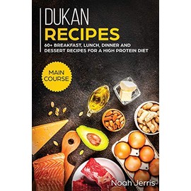 Dukan Recipes: MAIN COURSE - 60+ Breakfast, Lunch, Dinner and Dessert Recipes for a High Protein Diet