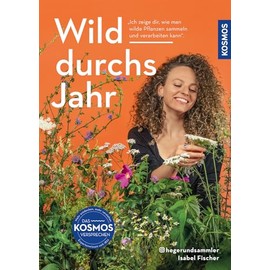 Wild durchs Jahr: Pflanzen sammeln und genießen von Januar bis Dezember