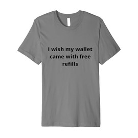 I wish my wallet came with free refills - Gift for anyone Premium T-Shirt