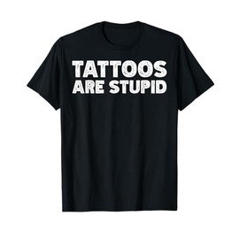 Tattoos Are Stupid T-Shirt