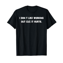 I Don't Like Working Out Cuz It Hurts T-Shirt