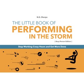 The Little Book of Performing in the Storm: Stop Working Crazy Hours and Get More Done