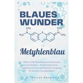 Blaues Wunder Methylenblau: Effektive Selbstbehandlung von Beschwerden und Schmerzen – Krankheitsprävention, Linderung von Stress und Depression, Steigerung der mentalen Leistungsfähigkeit
