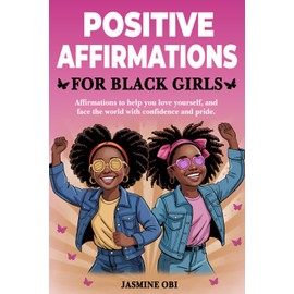 Positive Affirmations for Black Girls: Empowering Affirmations to Shine with Confidence, Love Yourself, and Face the World with Pride, Strength, Resilience, and Greatness