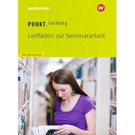 Punktlandung: Leitfaden zur Seminararbeit im W-Seminar - Ausgabe 2018