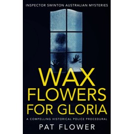 Wax Flowers For Gloria: A compelling historical police procedural (Inspector Swinton Australian Mysteries, Band 1)