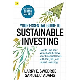 Your Essential Guide to Sustainable Investing: How to live your values and achieve your financial goals with ESG, SRI, and Impact Investing