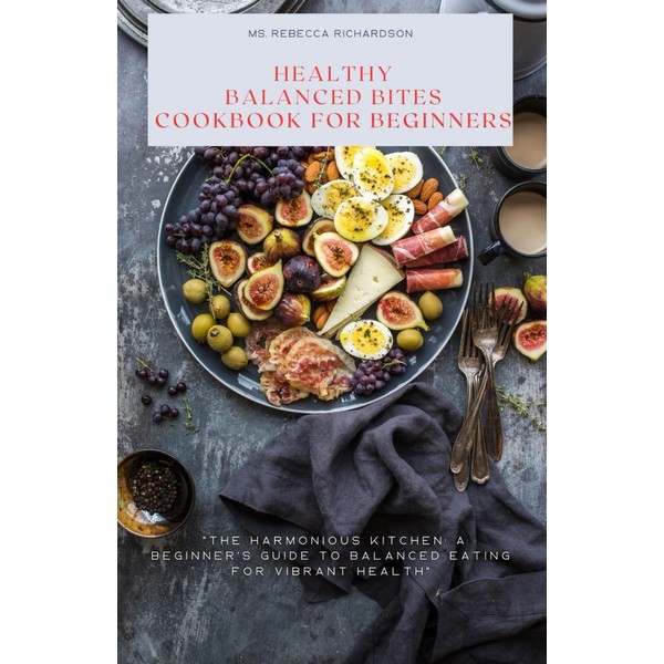 HEALTHY BALANCED BITES COOKBOOK FOR BEGINNERS: "The Harmonious Kitchen: A