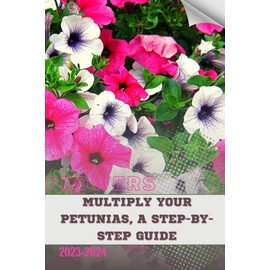 Multiply Your Petunias, A Step-by-Step Guide: Become flowers expert