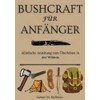 Bushcraft für Anfänger: AEinfache Anleitung zum Überleben in der Wildnis
