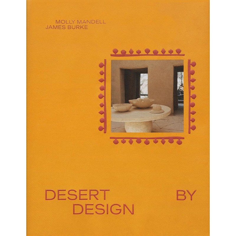 Desert by Design: Creative Minds, Arid Places, Tailor-Made Spaces