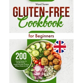 Gluten-Free Cookbook for Beginners: 200 Diverse Recipes for Mindful Eating – Simple Everyday Cooking Without Gluten for UK