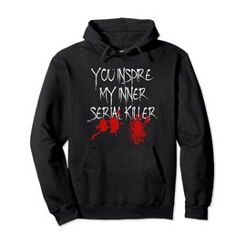 You Inspire My Inner Serial Killer Scary Creepy Psychopath Pullover Hoodie