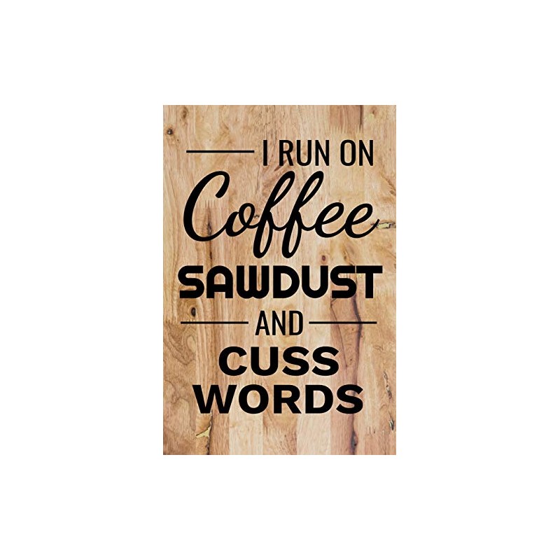 I Run on Coffee Sawdust and Cuss Words: Woodworking Notebook