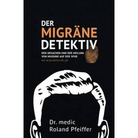 Der Migräne-Detektiv: Den Ursachen und der Heilung von Migräne auf der Spur