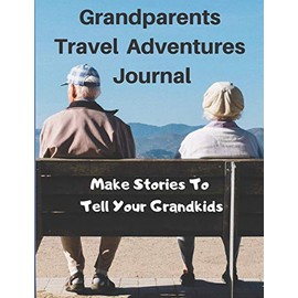 Grandparents Travel Adventure Journal - Make Stories To Tell Your Grandkids: Blank Lined Pages With Prompts To Get You Thinking And Quotes To Inspire