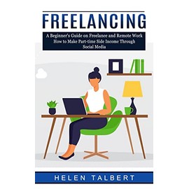 Freelancing: A Beginner's Guide on Freelance and Remote Work (How to Make Part-time Side Income Through Social Media)