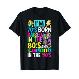 I'm 70s Born Raised In The 80s And Got To Party In The 90's T-Shirt