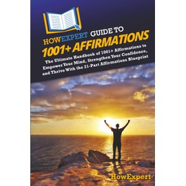 HowExpert Guide to 1001+ Affirmations: The Ultimate Handbook of 1001+ Affirmations to Empower Your Mind, Strengthen Your Confidence, and Thrive With the 21-Part Affirmations Blueprint