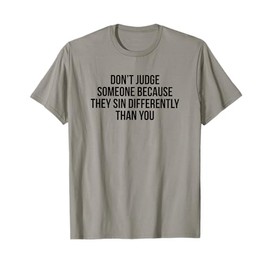 Don’t Judge Someone Because They Sin Differently Than You T-Shirt