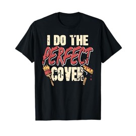Perfect Cover Painter Humor Work Skill Confidence T-Shirt
