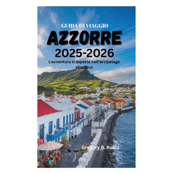 GUIDA DI VIAGGIO DELLE AZZORRE 2025-2026: L'avventura ti aspetta nell'arcipelago