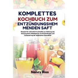  KOMPLETTES KOCHBUCH ZUM ENTZNDUNGSHEMMENDEN SAFT: Rezepte fr nahrhafte Fruchts?fte zur St?rkung des Immunsystems, Bek?mpfung von Entzndungen und ... der allgemeinen Gesundheit (German Edition)