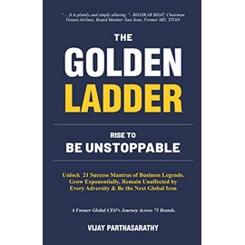 THE GOLDEN LADDER. RISE TO BE UNSTOPPABLE: Unlock 21 Success Mantras of Business Legends. Grow Exponentially, Remain Unaffected by Every Adversity & Be the Next Global Icon