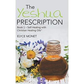 The Yeshua Prescription: Book 1-Self Healing with Christian Healing Oils¿