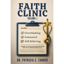 Faith Clinic Volume I: 7 Doses Of Healing Prescriptions For The Overwhelmed Soul