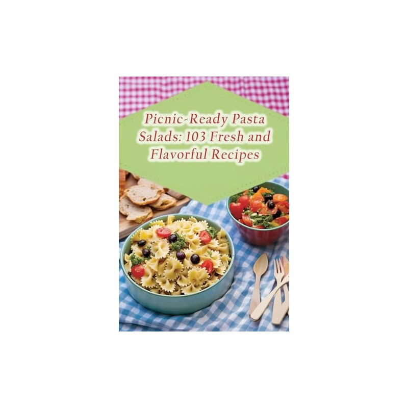 Picnic-Ready Pasta Salads: 103 Fresh and Flavorful Recipes