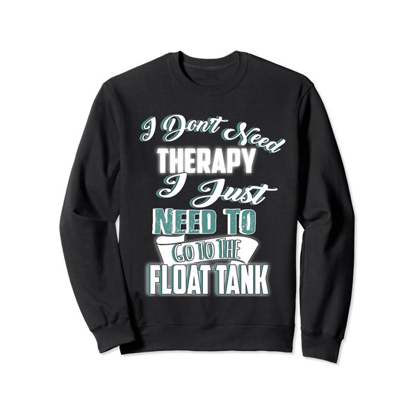 Sensory Deprivation I Don't Need Therapy Float Tank Sweatshirt