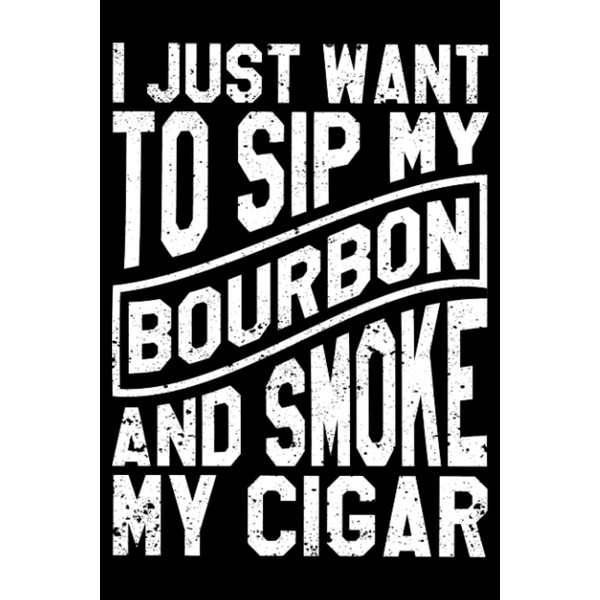 I Just Want To Sip My Bourbon And Smoke My