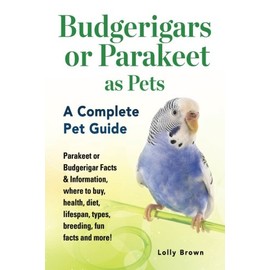 Budgerigars or Parakeet as Pets: Parakeet or Budgerigar Facts & Information, where to buy, health, diet, lifespan, types, breeding, fun facts and more! A Complete Pet Guide
