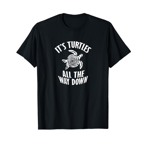 It's Turtles All The Way Down T-Shirt T-Shirt