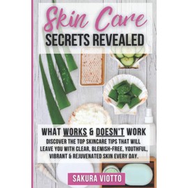 Skin Care Secrets Revealed: What Works & Doesn't Work: Discover The Top Skincare Tips That Will Leave You With Clear, blemish-free, Youthful, Vibrant & Rejuvenated Skin every day.