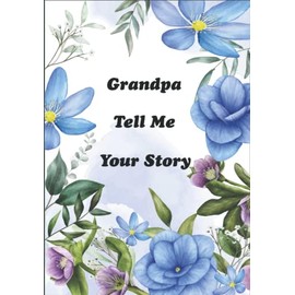 Grandpa Tell Me Your Story: A Grandfather’s Keepsake for Sharing His Lifetime Stories and Memories from Childhood to Adulthood. “It’s A Guided Question Journal to Fill In”