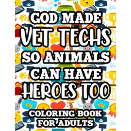 God Made Vet Techs So Animals Can Have Heroes Too Coloring Book For Adults: Vet Tech-Themed Coloring Sheets For Relaxation, Mandalas, Patterns, Designs, And Funny Quotes To Color
