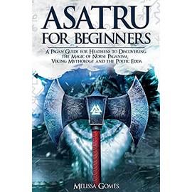 Asatru For Beginners: A Pagan Guide for Heathens to Discovering the Magic of Norse Paganism, Viking Mythology and the Poetic Edda