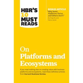 HBR's 10 Must Reads on Platforms and Ecosystems (with bonus article by "Why Some Platforms Thrive and Others Don't" By Feng Zhu and Marco Iansiti)