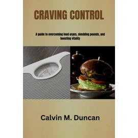 Craving Control: A guide to overcoming food urges, shedding pounds, and boosting vitality