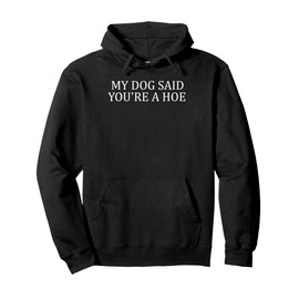My Dog Said You're A Hoe Funny Pullover Hoodie