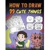 How to Draw 99 Cute Things: A Fun and Easy