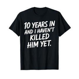 10th Anniversary 10 Years in and I Haven't Killed Him Yet T-Shirt