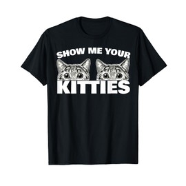 Show Me Your Kitties cat pun Show Me Your Kitties T-Shirt