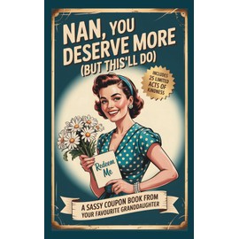 Nan You Deserve More (But This'll Do) A Sassy Coupon Book from Your Favourite Granddaughter: A Funny & Heartfelt Gift Packed with Hilarious Vouchers and Sweet Promises, for the Best Grandma Ever