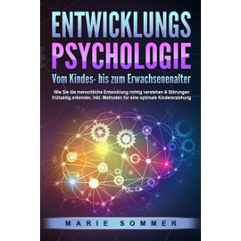 ENTWICKLUNGSPSYCHOLOGIE - Vom Kindes- bis zum Erwachsenenalter: Wie Sie die menschliche Entwicklung richtig verstehen & Störungen frühzeitig erkennen. Inkl. Methoden für eine optimale Kindererziehung