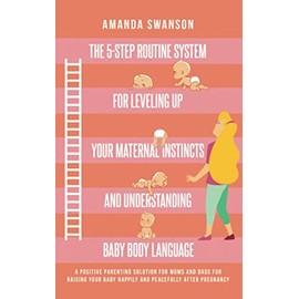 The 5-Step Routine System for Leveling Up Your Maternal Instincts and Understanding Baby Body Language: A positive parenting solution for moms & dads for raising your baby after pregnancy